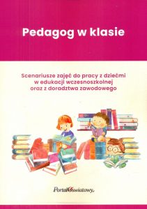 Pedagog w klasie. Scenariusze zajęć do pracy z dziećmi w edukacji wczesnoszkolnej oraz doradztwa zawodowego