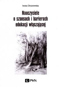 Chrzanowska Iwona „Nauczyciele o szansach i barierach edukacji włączającej”