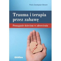Trauma i terapia przez zabawę. Pomaganie dzieciom w zdrowieniu