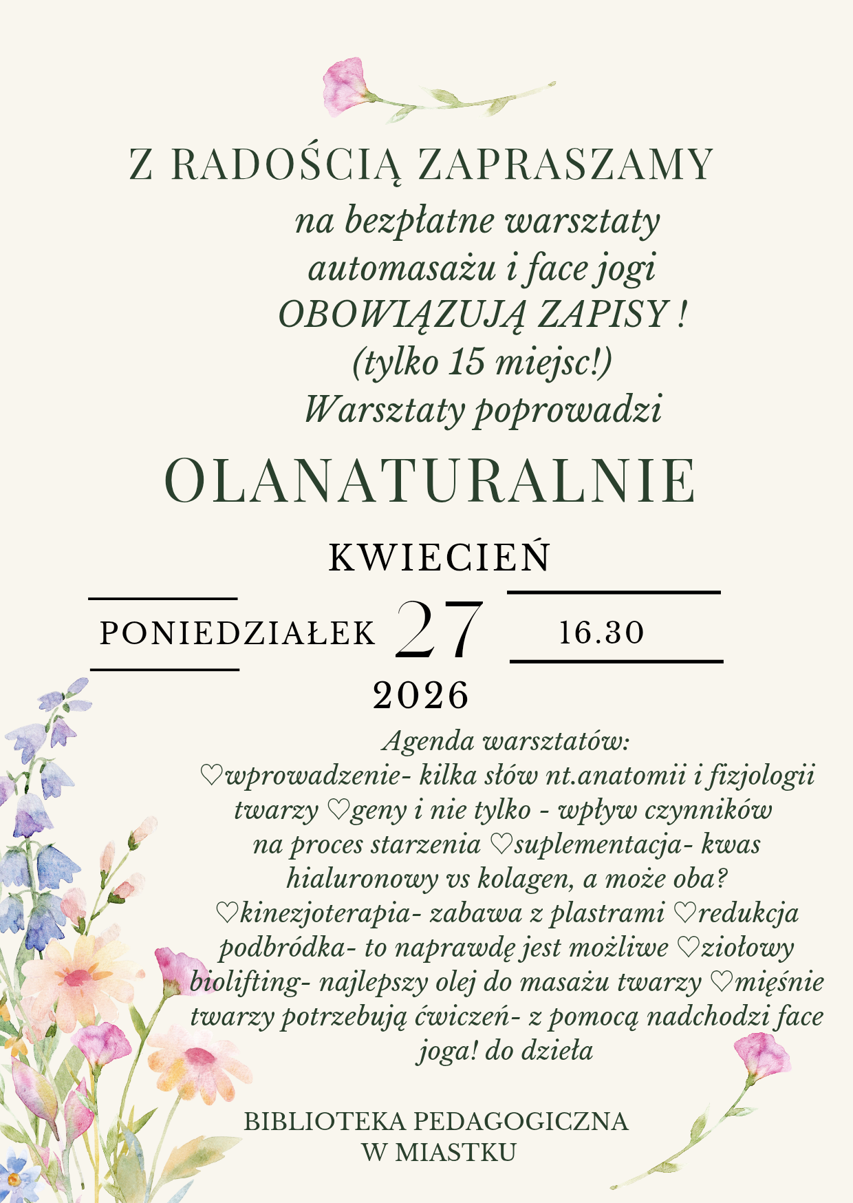 Plakat w jasnych, kremowych kolorach z delikatnymi ilustracjami kwiatów. Zawiera zaproszenie na bezpłatne warsztaty automasażu i face jogi prowadzone przez Olanaturalnie. Wydarzenie odbędzie się w poniedziałek, 27 kwietnia 2026 roku o godzinie 16:30 w Bibliotece Pedagogicznej w Miastku. Liczba miejsc ograniczona do 15, obowiązują zapisy. Na plakacie znajduje się również agenda obejmująca m.in. anatomię twarzy, wpływ genów na starzenie, suplementację, kinesiotaping, redukcję podbródka, ziołowy biolifting oraz ćwiczenia face jogi.