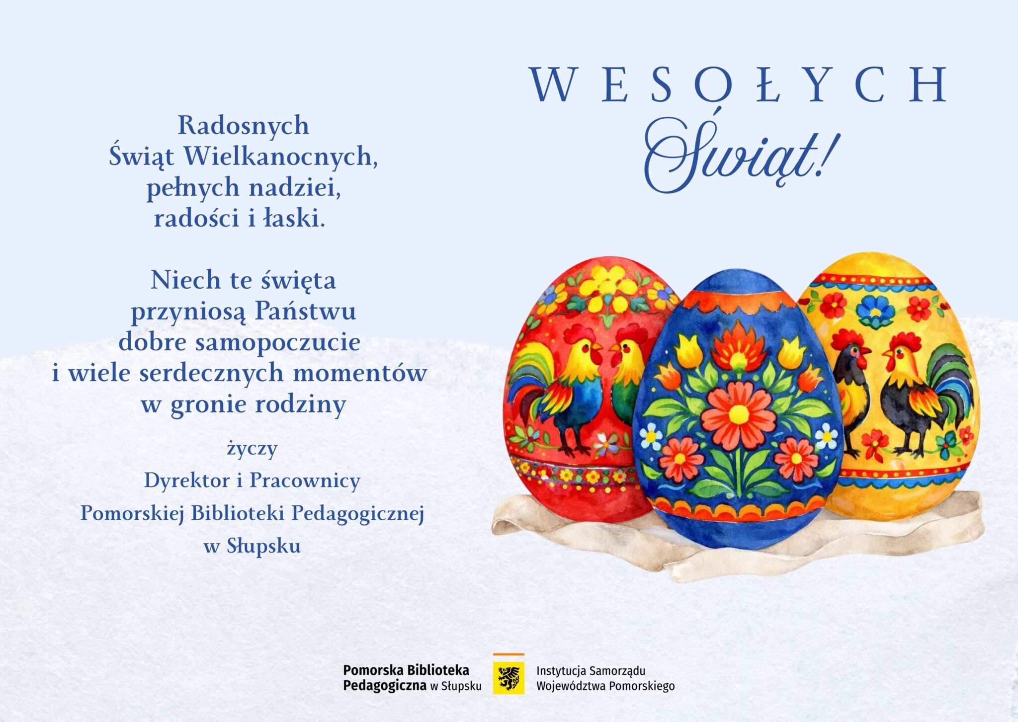 Kartka wielkanocna z życzeniami. Po prawej stronie napis „Wesołych Świąt!” oraz trzy kolorowe, ręcznie zdobione pisanki z motywami kwiatów i kogutów. Po lewej stronie życzenia: „Radosnych Świąt Wielkanocnych, pełnych nadziei, radości i łaski. Niech te święta przyniosą Państwu dobre samopoczucie i wiele serdecznych momentów w gronie rodziny” oraz podpis: „Dyrektor i Pracownicy Pomorskiej Biblioteki Pedagogicznej w Słupsku”. Na dole logo instytucji.