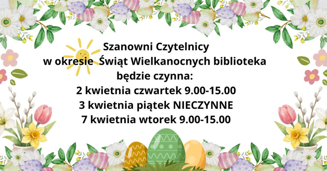Grafika informacyjna z motywami wielkanocnymi (kwiaty i pisanki) przedstawiająca godziny otwarcia biblioteki w okresie Świąt Wielkanocnych: 2 kwietnia (czwartek) 9:00–15:00, 3 kwietnia (piątek) nieczynne, 7 kwietnia (wtorek) 9:00–15:00.
